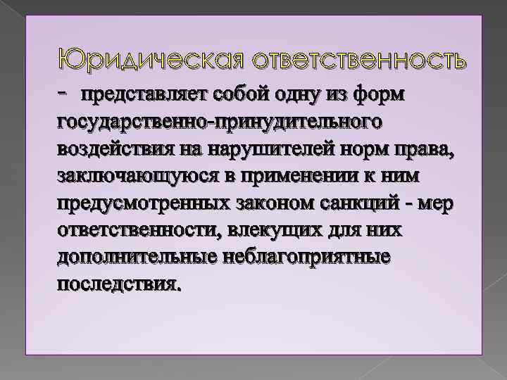 Юридическая ответственность - представляет собой одну из форм государственно-принудительного воздействия на нарушителей норм права,