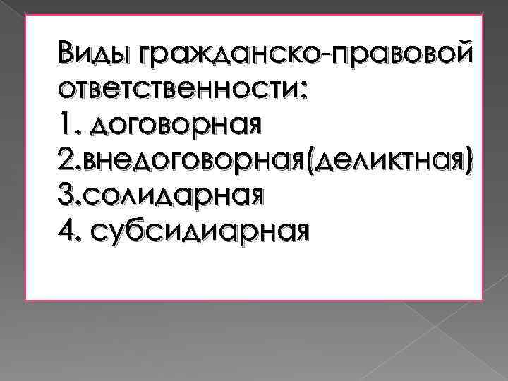 Виды гражданско-правовой ответственности: 1. договорная 2. внедоговорная(деликтная) 3. солидарная 4. субсидиарная 