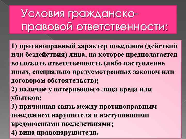 Условия гражданскоправовой ответственности: 1) противоправный характер поведения (действий или бездействия) лица, на которое предполагается