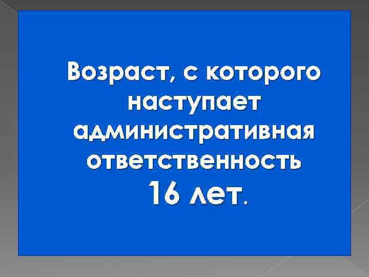 Возраст, с которого наступает административная ответственность 16 лет. 