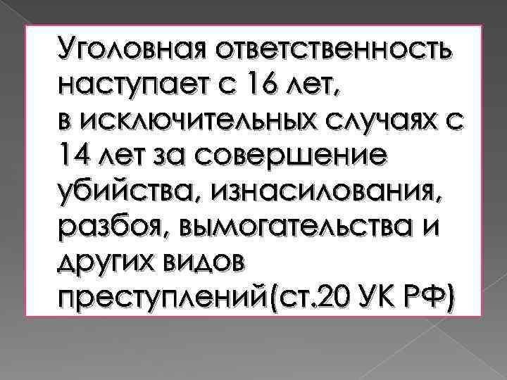 Уголовная ответственность наступает с 16 лет, в исключительных случаях с 14 лет за совершение