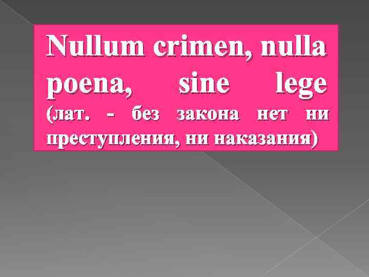 Nullum crimen, nulla poena, sine lege (лат. - без закона нет ни преступления, ни