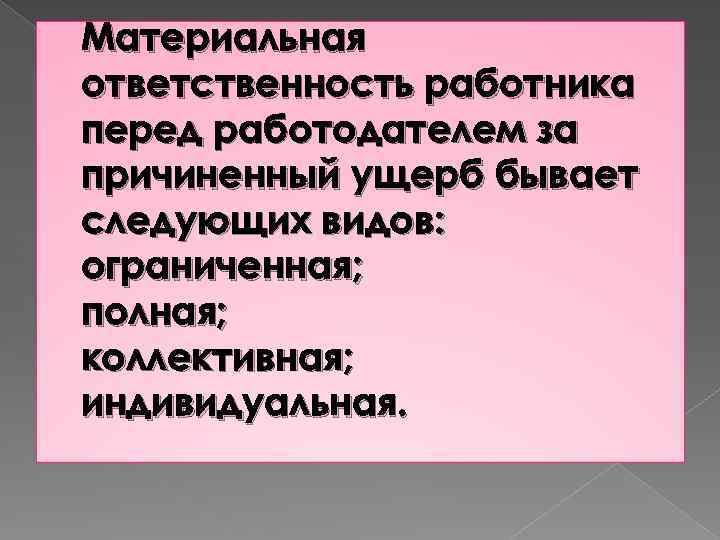 Материальная ответственность работника перед работодателем за причиненный ущерб бывает следующих видов: ограниченная; полная; коллективная;