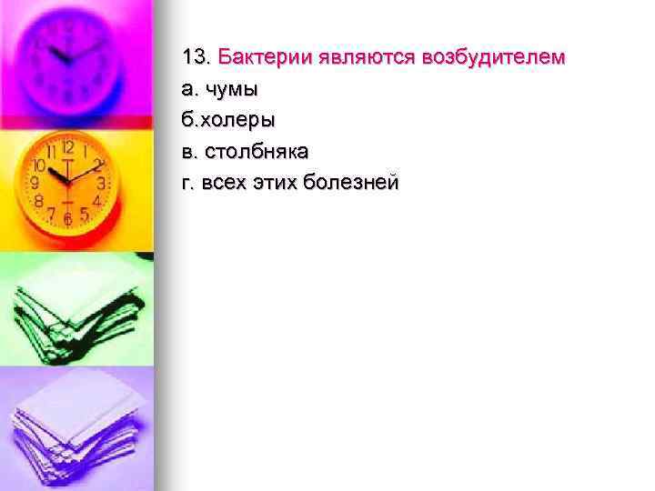 13. Бактерии являются возбудителем а. чумы б. холеры в. столбняка г. всех этих болезней