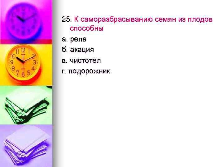 25. К саморазбрасыванию семян из плодов способны а. репа б. акация в. чистотел г.