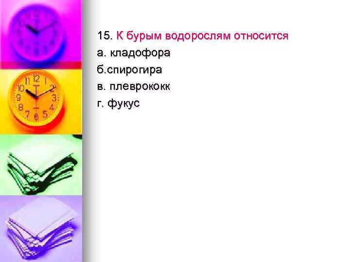15. К бурым водорослям относится а. кладофора б. спирогира в. плеврококк г. фукус 