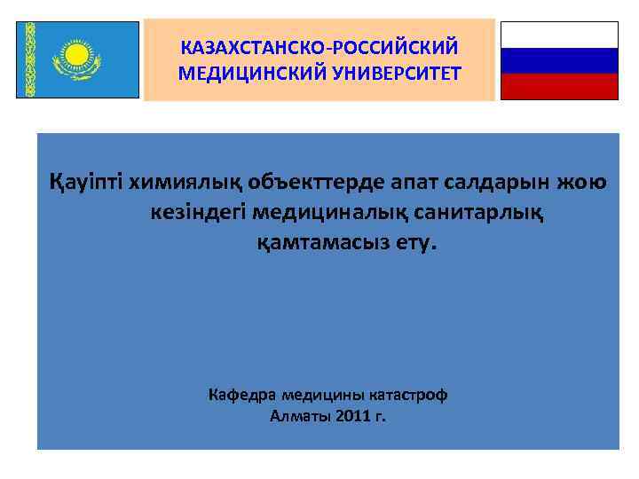 КАЗАХСТАНСКО-РОССИЙСКИЙ МЕДИЦИНСКИЙ УНИВЕРСИТЕТ Қауіпті химиялық объекттерде апат салдарын жою кезіндегі медициналық санитарлық қамтамасыз ету.