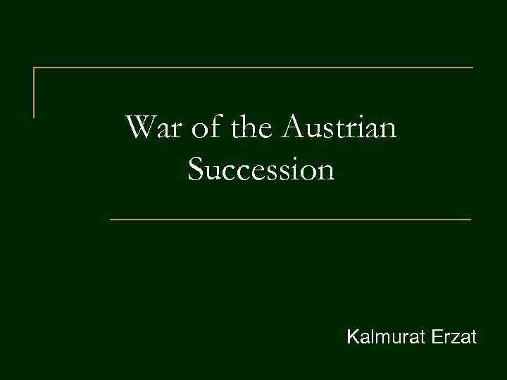 War of the Austrian Succession Kalmurat Erzat 