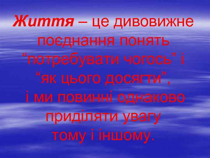 Життя – це дивовижне поєднання понять “потребувати чогось” і “як цього досягти”, і ми