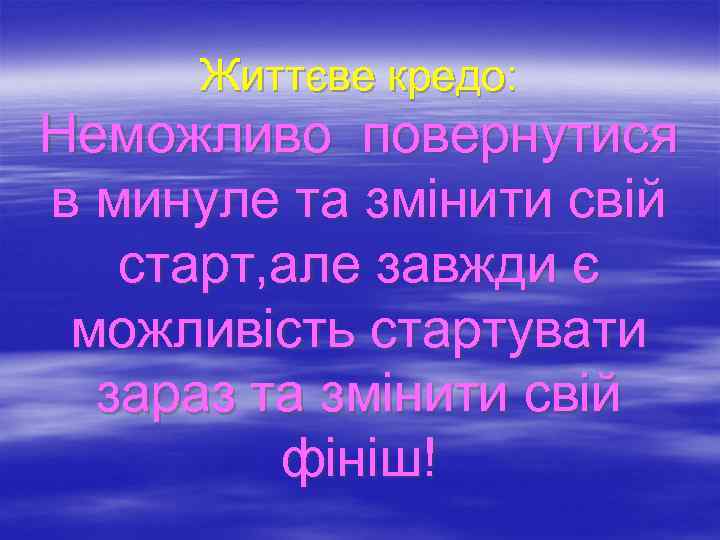 Життєве кредо: Неможливо повернутися в минуле та змінити свій старт, але завжди є можливість