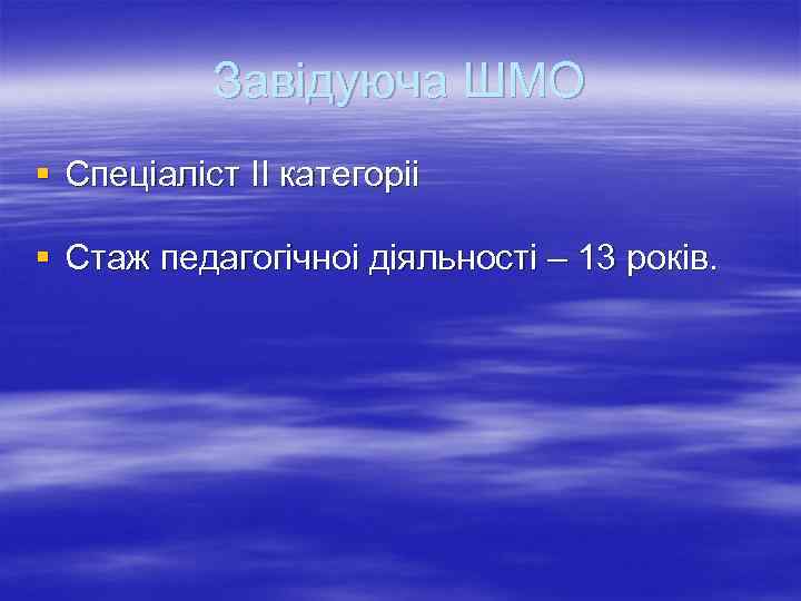 Завідуюча ШМО § Спеціаліст II категоріі § Стаж педагогічноі діяльності – 13 років. 