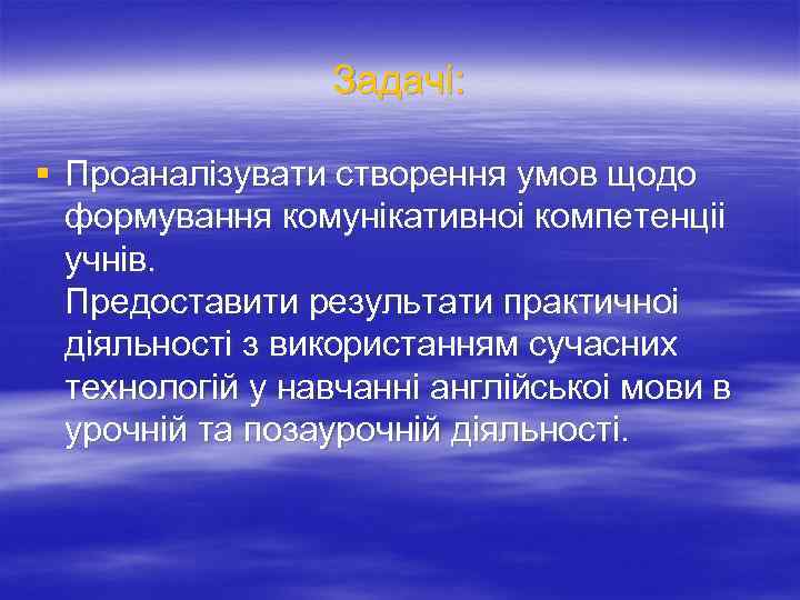 Задачі: § Проаналізувати створення умов щодо формування комунікативноі компетенціі учнів. Предоставити результати практичноі діяльності