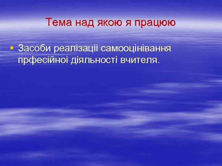 Тема над якою я працюю § Засоби реалізаціі самооцінівання прфесійноі діяльності вчителя. 