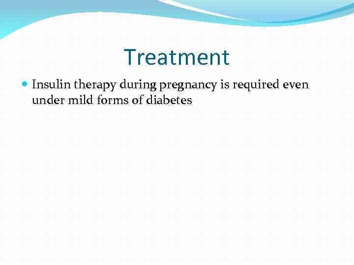 Treatment Insulin therapy during pregnancy is required even under mild forms of diabetes 