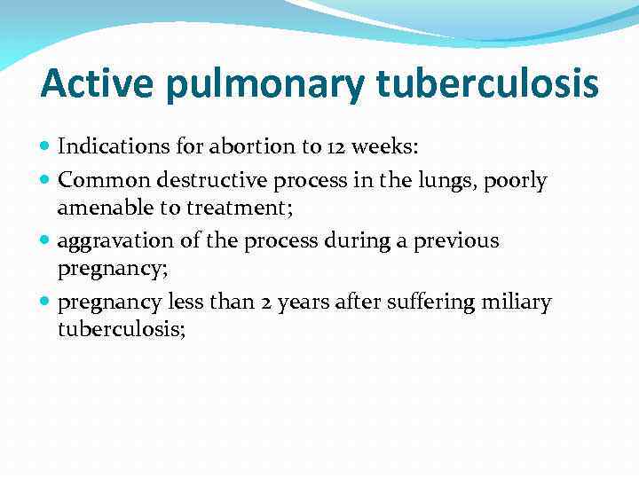 Active pulmonary tuberculosis Indications for abortion to 12 weeks: Common destructive process in the