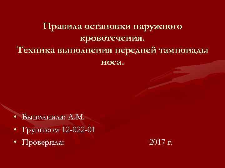Правила остановки наружного кровотечения. Техника выполнения передней тампонады носа. • Выполнила: А. М. •