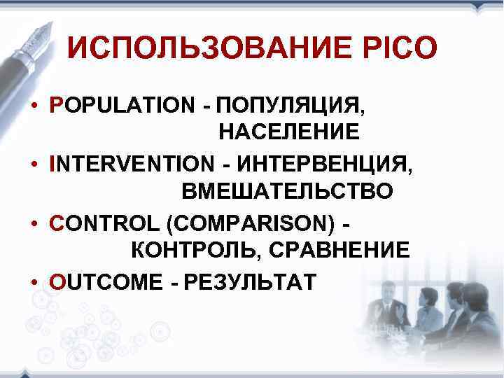 ИСПОЛЬЗОВАНИЕ PICO • POPULATION - ПОПУЛЯЦИЯ, НАСЕЛЕНИЕ • INTERVENTION - ИНТЕРВЕНЦИЯ, ВМЕШАТЕЛЬСТВО • CONTROL