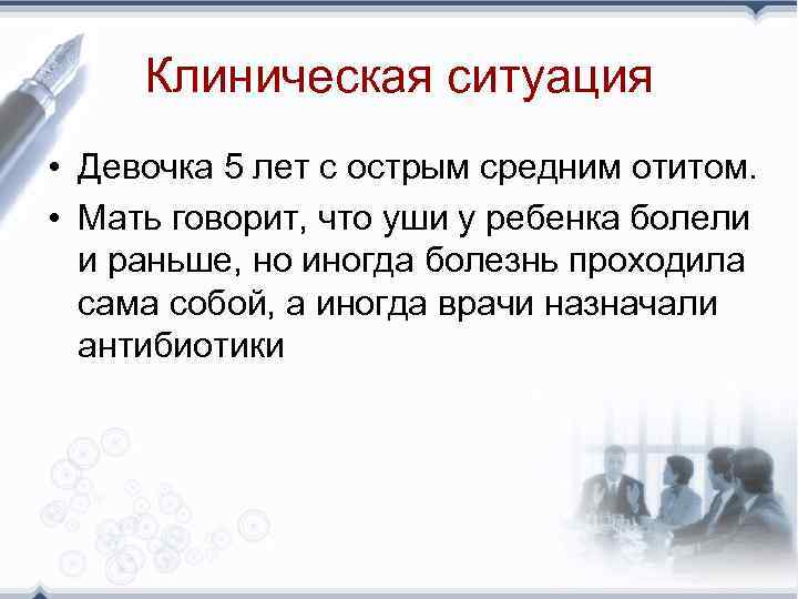 Клиническая ситуация • Девочка 5 лет с острым средним отитом. • Мать говорит, что