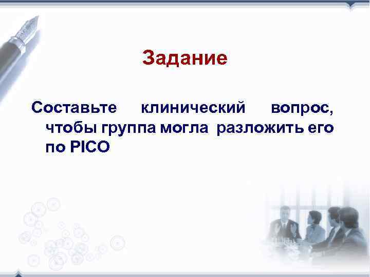 Задание Составьте клинический вопрос, чтобы группа могла разложить его по PICO 