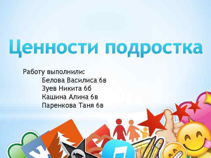 Ценности подростка Работу выполнили: Белова Василиса 6 в Зуев Никита 6 б Кашина Алина
