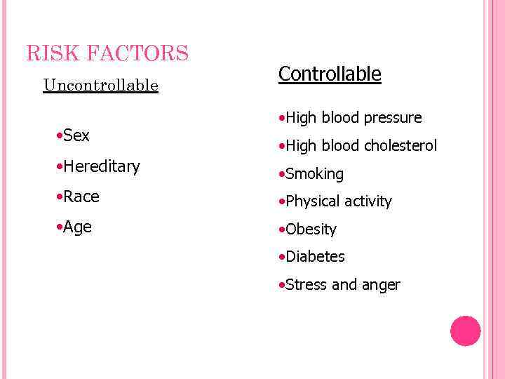 RISK FACTORS Uncontrollable • Sex Controllable • High blood pressure • High blood cholesterol