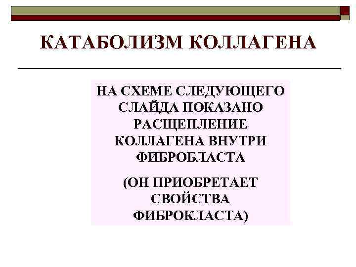 КАТАБОЛИЗМ КОЛЛАГЕНА НА СХЕМЕ СЛЕДУЮЩЕГО СЛАЙДА ПОКАЗАНО РАСЩЕПЛЕНИЕ КОЛЛАГЕНА ВНУТРИ ФИБРОБЛАСТА (ОН ПРИОБРЕТАЕТ СВОЙСТВА