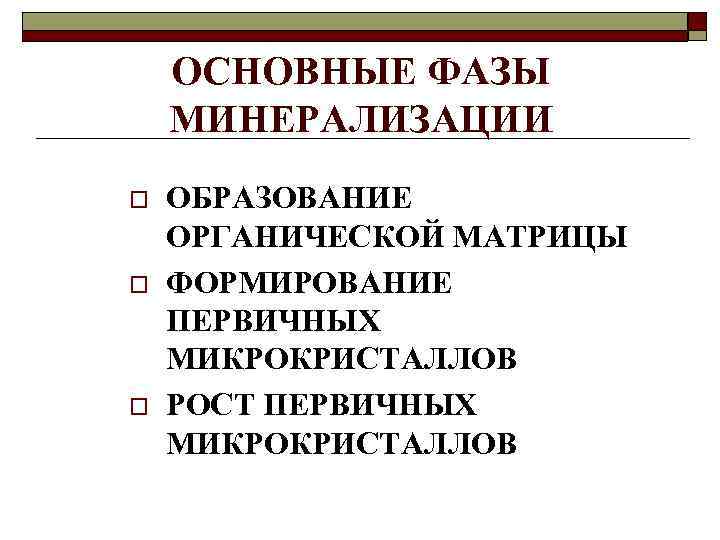 ОСНОВНЫЕ ФАЗЫ МИНЕРАЛИЗАЦИИ o o o ОБРАЗОВАНИЕ ОРГАНИЧЕСКОЙ МАТРИЦЫ ФОРМИРОВАНИЕ ПЕРВИЧНЫХ МИКРОКРИСТАЛЛОВ РОСТ ПЕРВИЧНЫХ