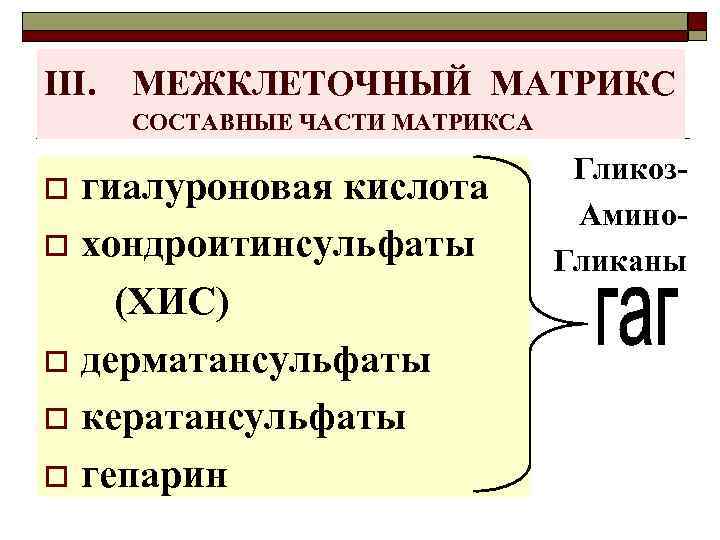 III. МЕЖКЛЕТОЧНЫЙ МАТРИКС СОСТАВНЫЕ ЧАСТИ МАТРИКСА гиалуроновая кислота o хондроитинсульфаты (ХИС) o дерматансульфаты o