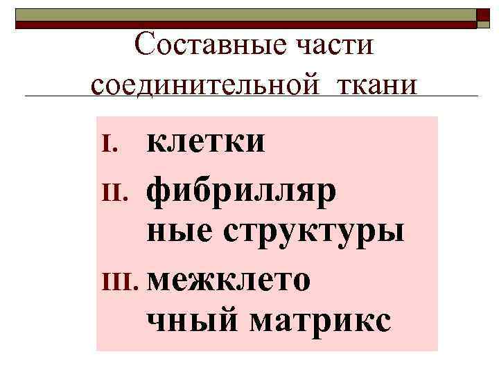 Составные части соединительной ткани клетки II. фибрилляр ные структуры III. межклето чный матрикс I.