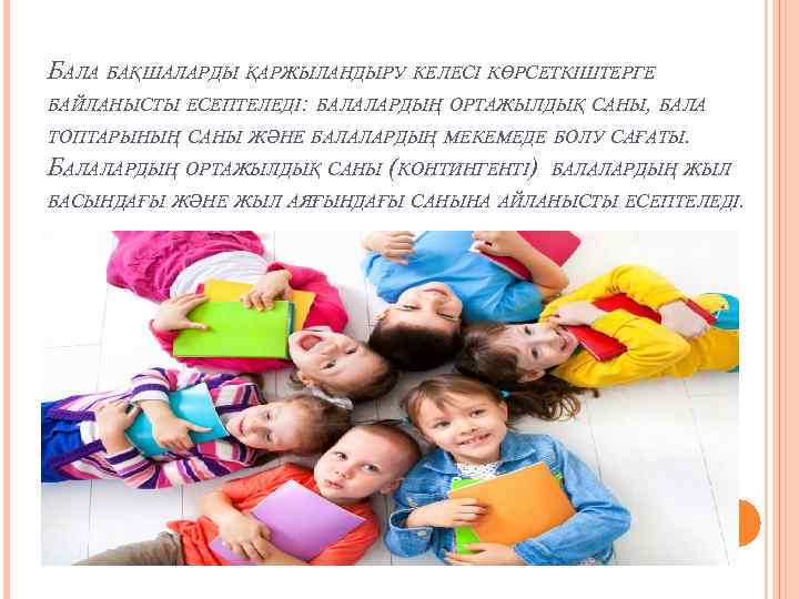 БАЛА БАҚШАЛАРДЫ ҚАРЖЫЛАНДЫРУ КЕЛЕСІ КӨРСЕТКІШТЕРГЕ БАЙЛАНЫСТЫ ЕСЕПТЕЛЕДІ: БАЛАЛАРДЫҢ ОРТАЖЫЛДЫҚ САНЫ, БАЛА ТОПТАРЫНЫҢ САНЫ ЖӘНЕ