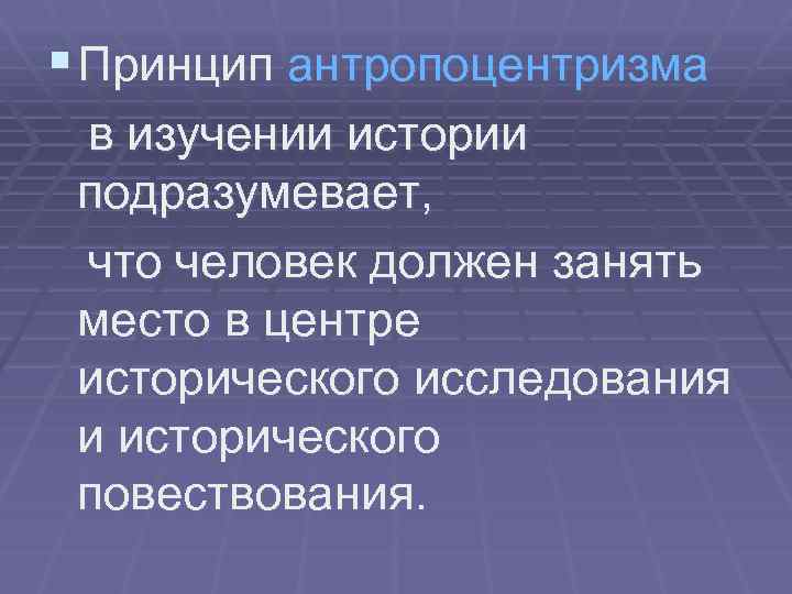 § Принцип антропоцентризма в изучении истории подразумевает, что человек должен занять место в центре