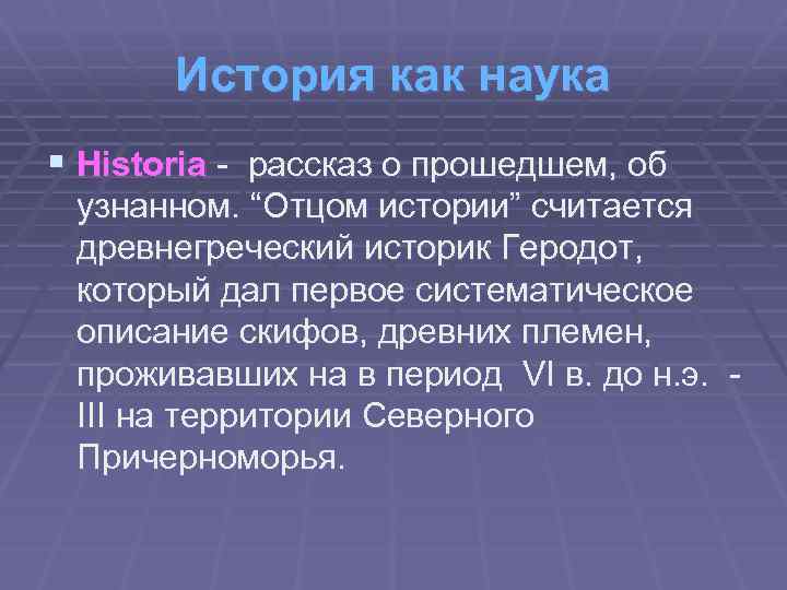 История как наука § Historia - рассказ о прошедшем, об узнанном. “Отцом истории” считается