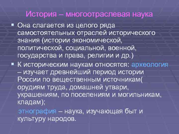 История – многоотраслевая наука § Она слагается из целого ряда самостоятельных отраслей исторического знания
