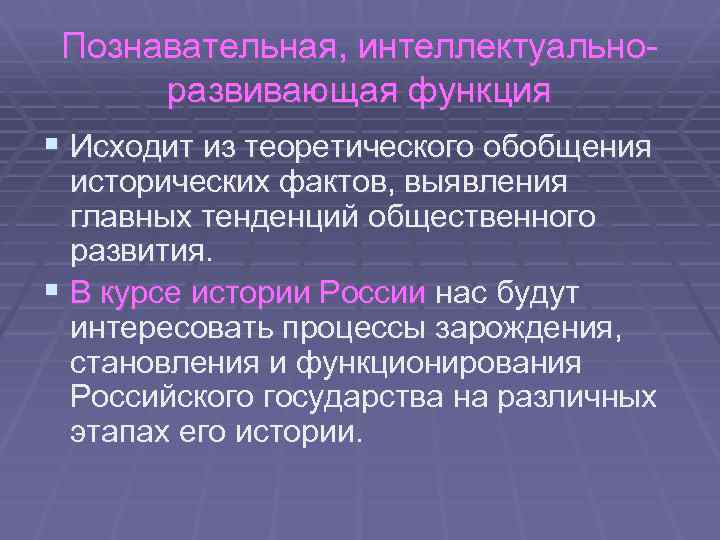 Познавательная, интеллектуальноразвивающая функция § Исходит из теоретического обобщения исторических фактов, выявления главных тенденций общественного