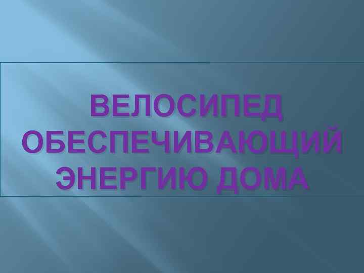 ВЕЛОСИПЕД ОБЕСПЕЧИВАЮЩИЙ ЭНЕРГИЮ ДОМА 