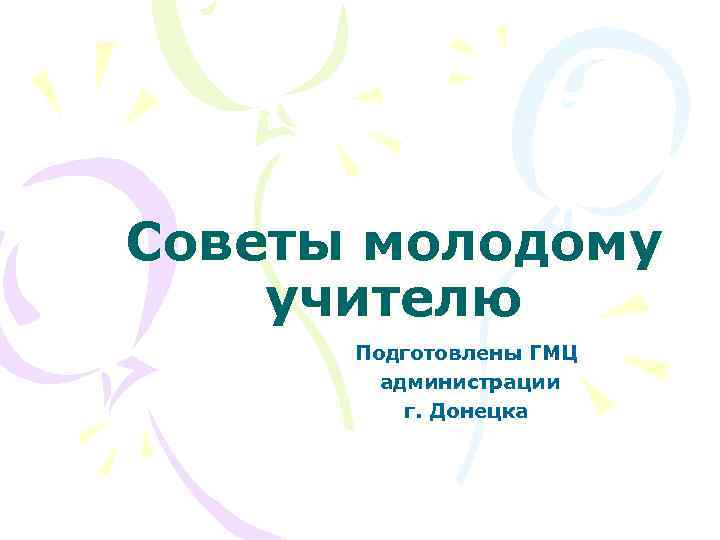 Советы молодому учителю Подготовлены ГМЦ администрации г. Донецка 