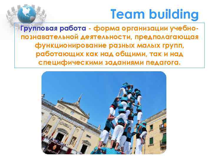 Team building Групповая работа - форма организации учебнопознавательной деятельности, предполагающая функционирование разных малых групп,