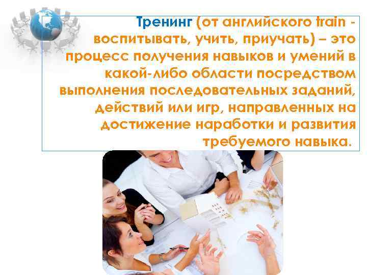 Тренинг (от английского train воспитывать, учить, приучать) – это процесс получения навыков и умений