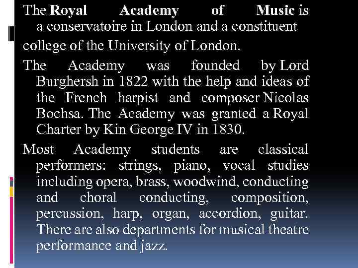 The Royal Academy of Music is a conservatoire in London and a constituent college