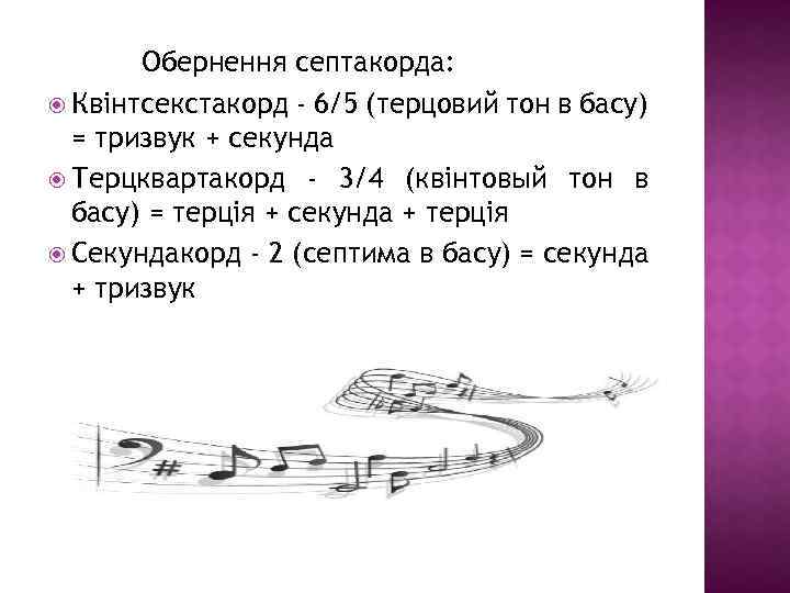 Обернення септакорда: Квінтсекстакорд - 6/5 (терцовий тон в басу) = тризвук + секунда Терцквартакорд