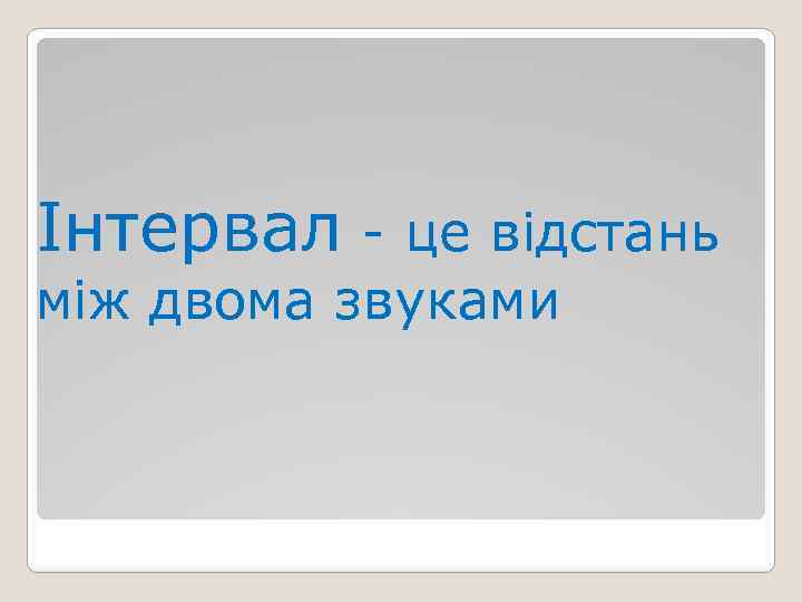 Інтервал - це відстань між двома звуками 