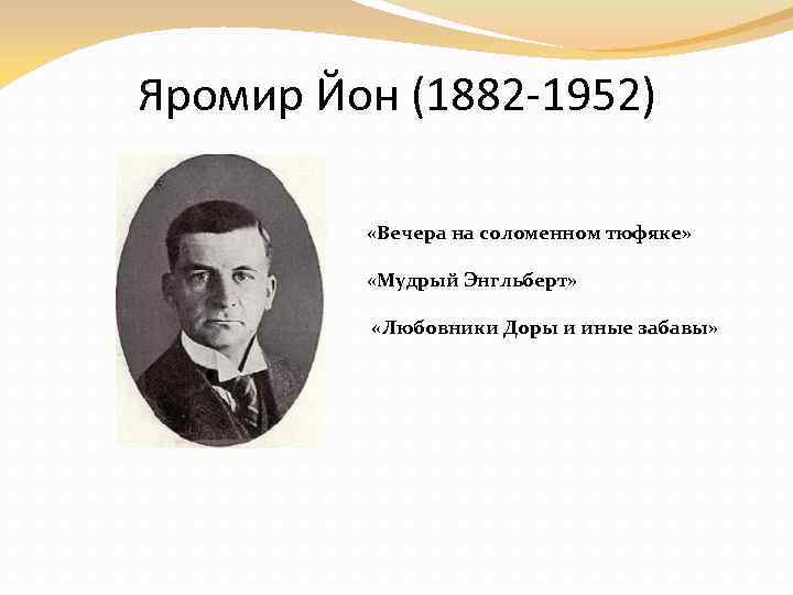 Яромир Йон (1882 -1952) «Вечера на соломенном тюфяке» «Мудрый Энгльберт» «Любовники Доры и иные