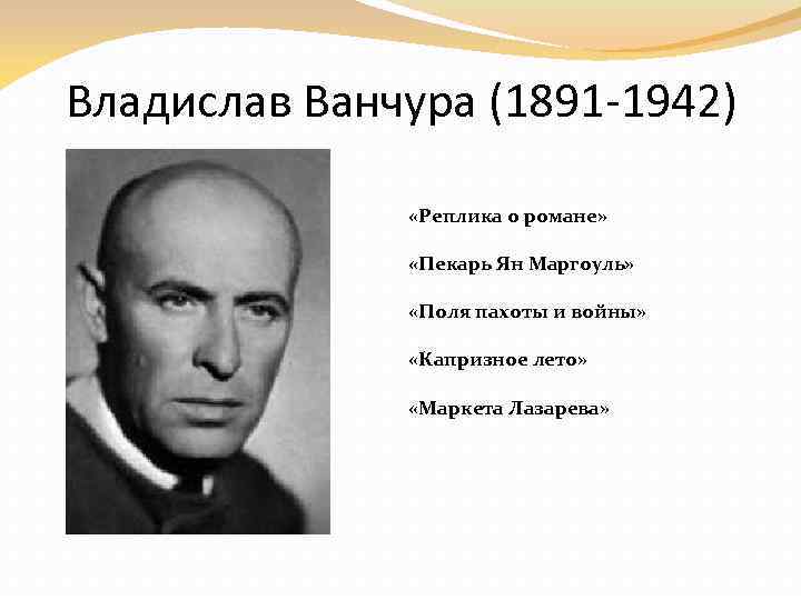 Владислав Ванчура (1891 -1942) «Реплика о романе» «Пекарь Ян Маргоуль» «Поля пахоты и войны»