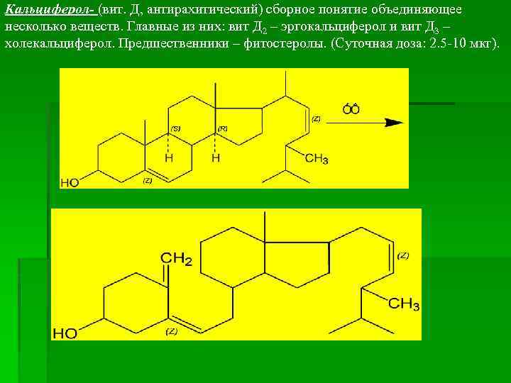 Кальциферол- (вит. Д, антирахитический) сборное понятие объединяющее несколько веществ. Главные из них: вит Д
