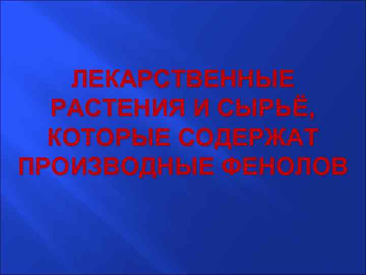 ЛЕКАРСТВЕННЫЕ РАСТЕНИЯ И СЫРЬЁ, КОТОРЫЕ СОДЕРЖАТ ПРОИЗВОДНЫЕ ФЕНОЛОВ 
