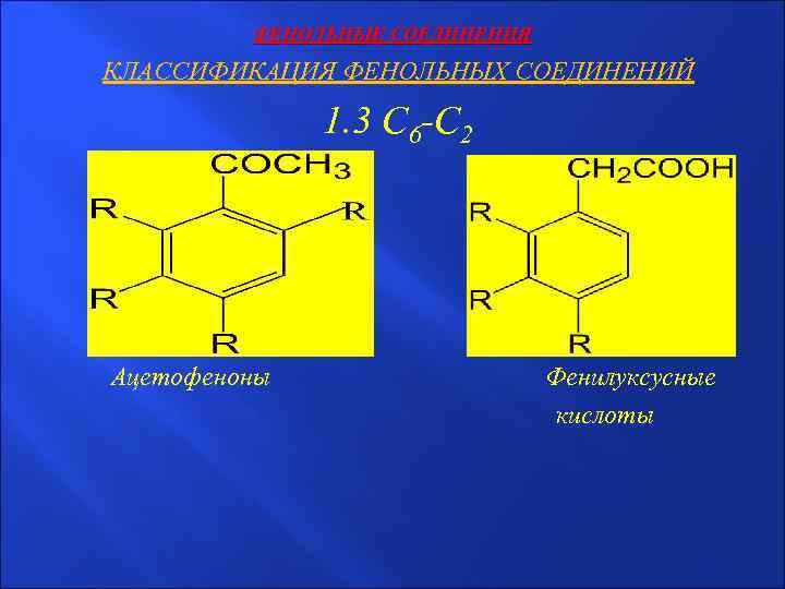ФЕНОЛЬНЫЕ СОЕДИНЕНИЯ КЛАССИФИКАЦИЯ ФЕНОЛЬНЫХ СОЕДИНЕНИЙ 1. 3 С 6 -С 2 Ацетофеноны Фенилуксусные кислоты