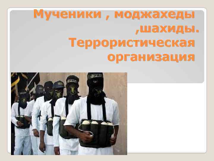 Мученики , моджахеды , шахиды. Террористическая организация 