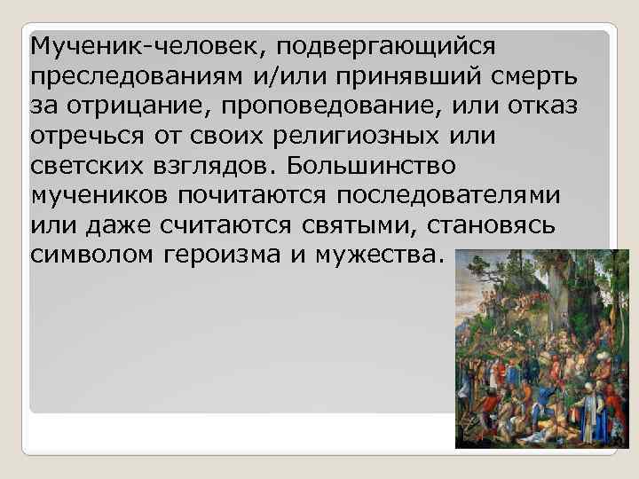 Мученик-человек, подвергающийся преследованиям и/или принявший смерть за отрицание, проповедование, или отказ отречься от своих
