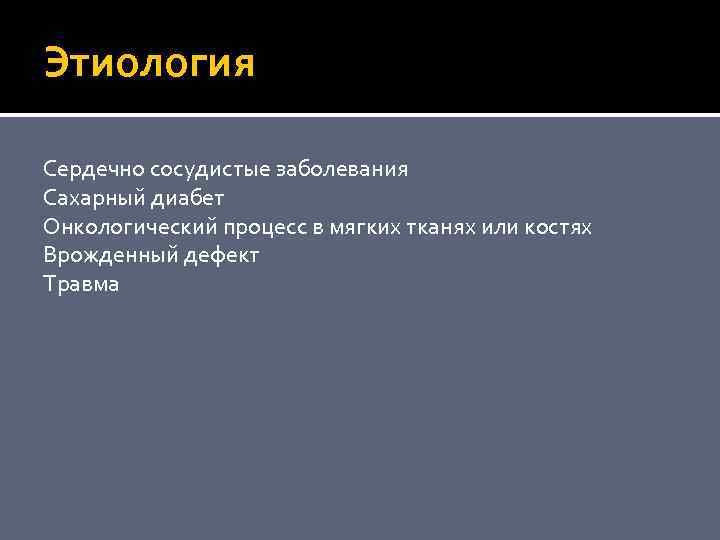 Этиология Сердечно сосудистые заболевания Сахарный диабет Онкологический процесс в мягких тканях или костях Врожденный