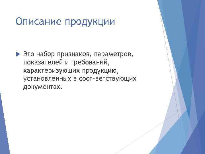 Описание продукции Это набор признаков, параметров, показателей и требований, характеризующих продукцию, установленных в соот